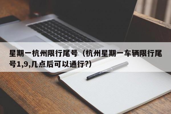 星期一杭州限行尾号（杭州星期一车辆限行尾号1,9,几点后可以通行?）