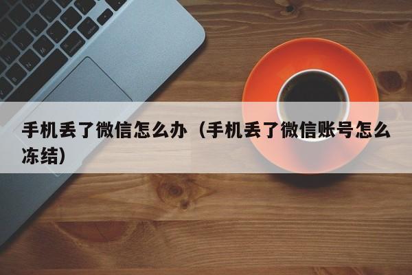 手机丢了微信怎么办（手机丢了微信账号怎么冻结）