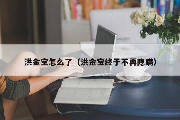 洪金宝怎么了（洪金宝终于不再隐瞒）