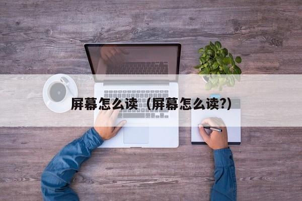 屏幕怎么读（屏幕怎么读?）