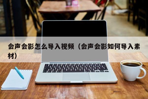 会声会影怎么导入视频（会声会影如何导入素材）