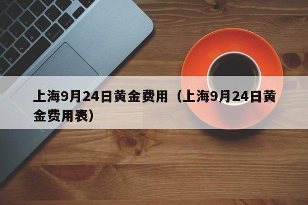 上海9月24日黄金费用（上海9月24日黄金费用表）