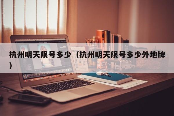 杭州明天限号多少（杭州明天限号多少外地牌）