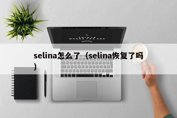 selina怎么了（selina恢复了吗）