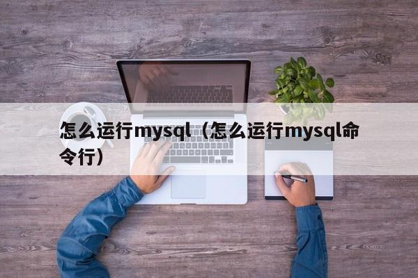 怎么运行mysql（怎么运行mysql命令行）