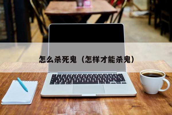 怎么杀死鬼（怎样才能杀鬼）