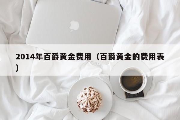 2014年百爵黄金费用（百爵黄金的费用表）