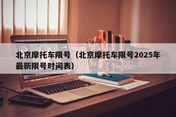 北京摩托车限号（北京摩托车限号2025年最新限号时间表）
