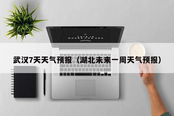 武汉7天天气预报（湖北未来一周天气预报）