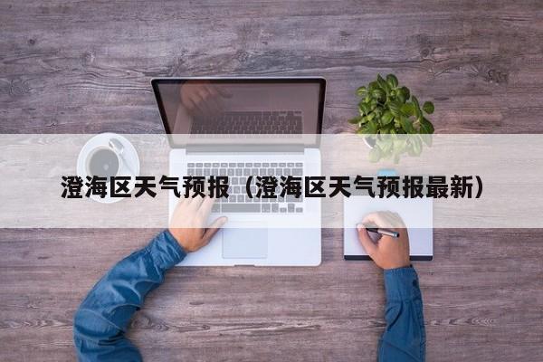 澄海区天气预报（澄海区天气预报最新）