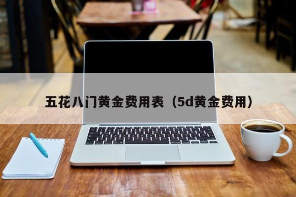 五花八门黄金费用表（5d黄金费用）