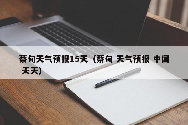 蔡甸天气预报15天（蔡甸 天气预报 中国 天天）