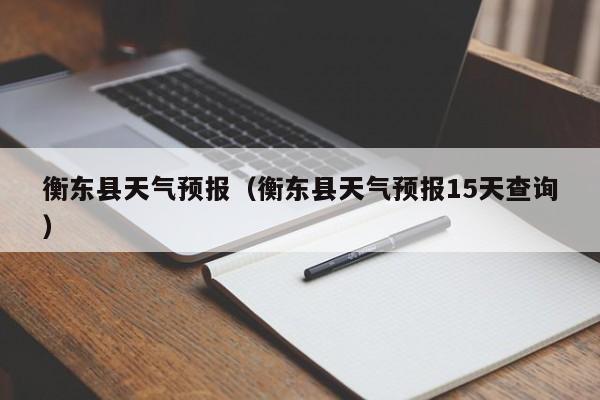 衡东县天气预报（衡东县天气预报15天查询）