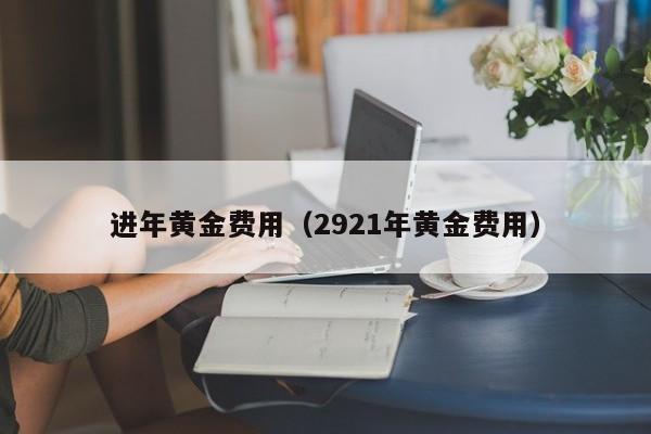 进年黄金费用（2921年黄金费用）