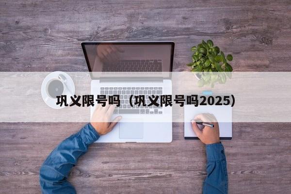 巩义限号吗（巩义限号吗2025）