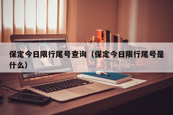 保定今日限行尾号查询（保定今日限行尾号是什么）