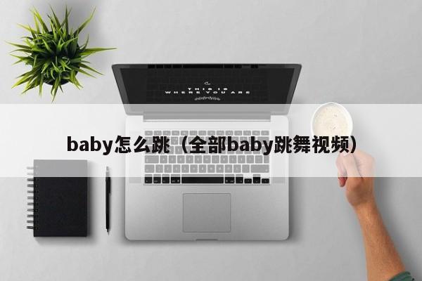 baby怎么跳（全部baby跳舞视频）