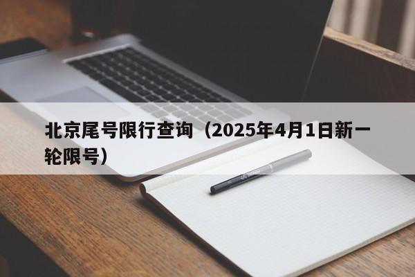 北京尾号限行查询（2025年4月1日新一轮限号）