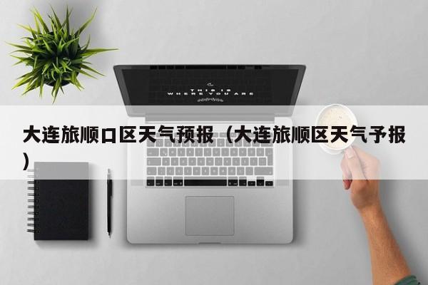 大连旅顺口区天气预报（大连旅顺区天气予报）