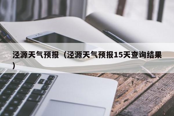 泾源天气预报（泾源天气预报15天查询结果）
