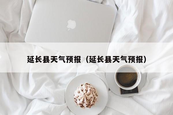 延长县天气预报（延长县天气预报）