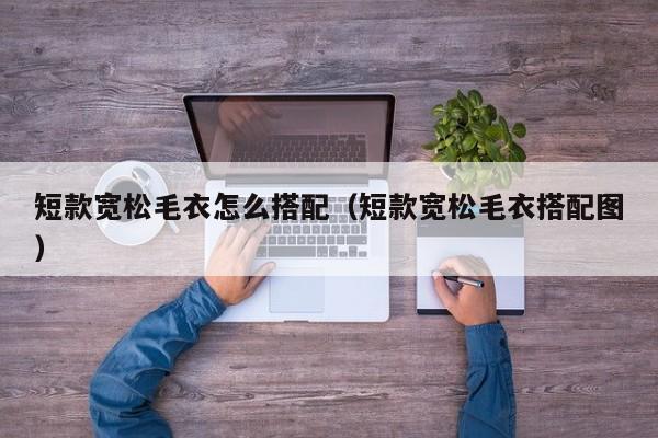 短款宽松毛衣怎么搭配（短款宽松毛衣搭配图）