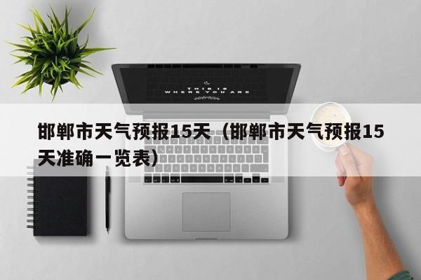 邯郸市天气预报15天（邯郸市天气预报15天准确一览表）