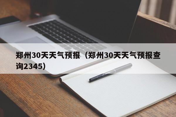 郑州30天天气预报（郑州30天天气预报查询2345）