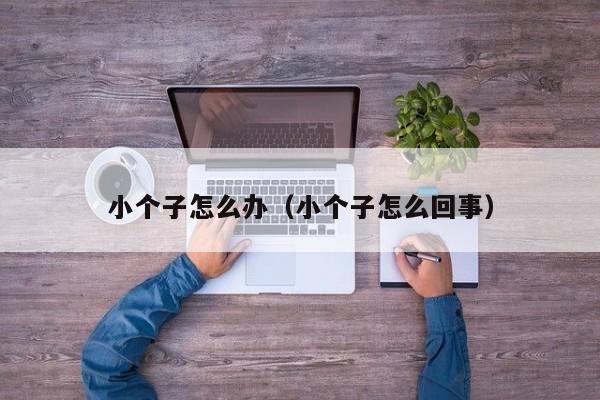 小个子怎么办（小个子怎么回事）