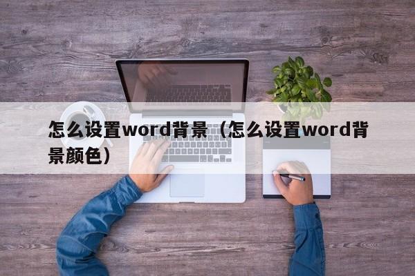 怎么设置word背景（怎么设置word背景颜色）