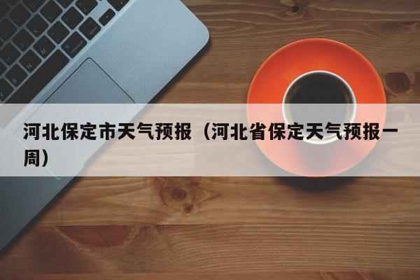 河北保定市天气预报（河北省保定天气预报一周）