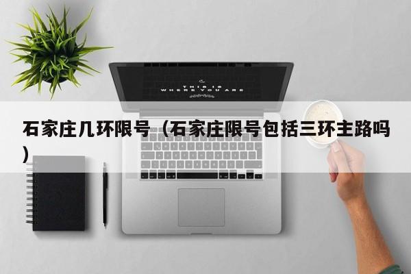 石家庄几环限号（石家庄限号包括三环主路吗）