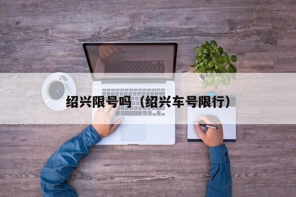 绍兴限号吗（绍兴车号限行）