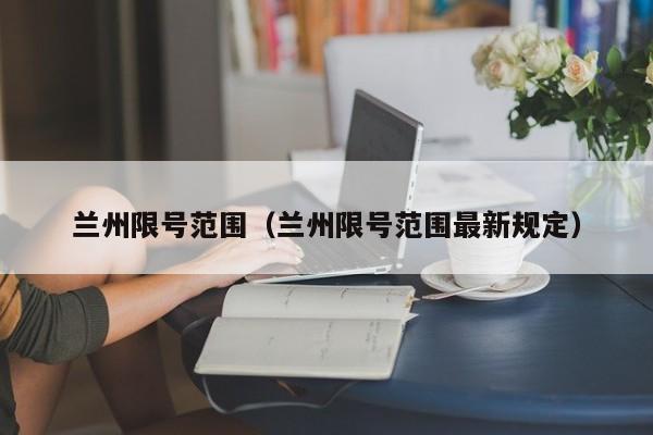 兰州限号范围（兰州限号范围最新规定）