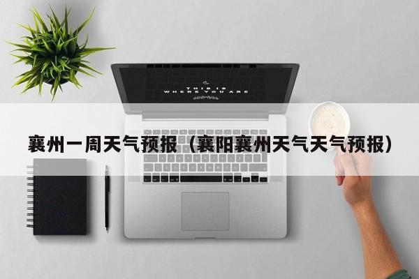 襄州一周天气预报（襄阳襄州天气天气预报）
