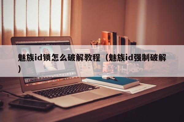 魅族id锁怎么破解教程（魅族id强制破解）
