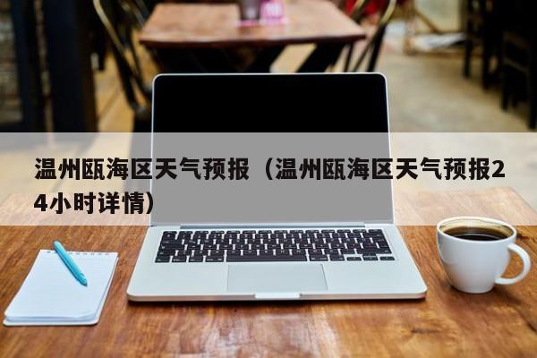 温州瓯海区天气预报（温州瓯海区天气预报24小时详情）