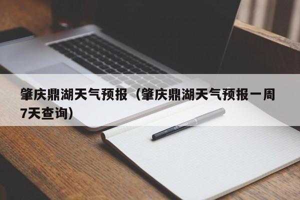 肇庆鼎湖天气预报（肇庆鼎湖天气预报一周 7天查询）