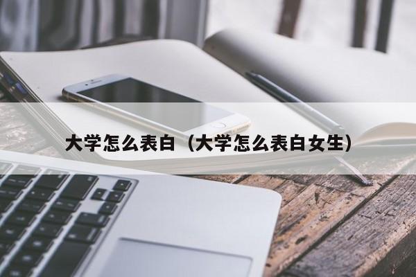 大学怎么表白（大学怎么表白女生）