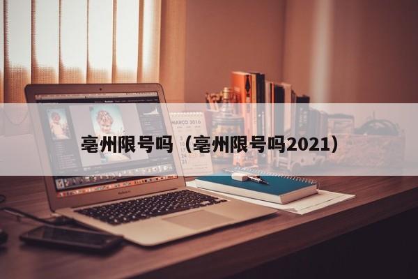 亳州限号吗（亳州限号吗2021）