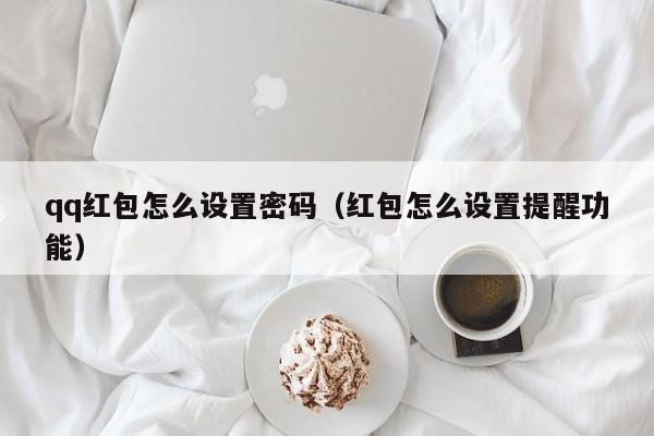 qq红包怎么设置密码（红包怎么设置提醒功能）