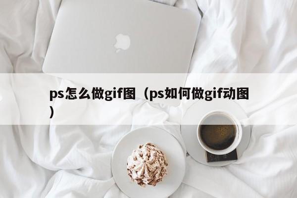 ps怎么做gif图（ps如何做gif动图）