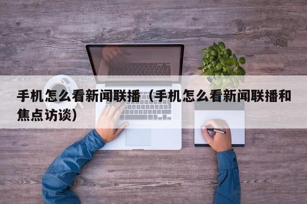 手机怎么看新闻联播（手机怎么看新闻联播和焦点访谈）