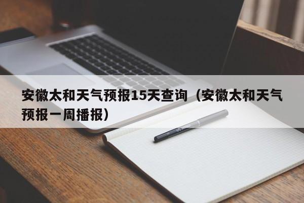 安徽太和天气预报15天查询（安徽太和天气预报一周播报）