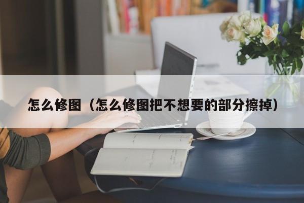 怎么修图（怎么修图把不想要的部分擦掉）