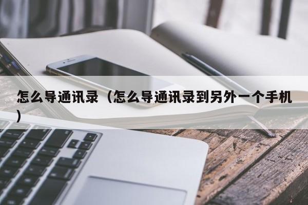怎么导通讯录（怎么导通讯录到另外一个手机）
