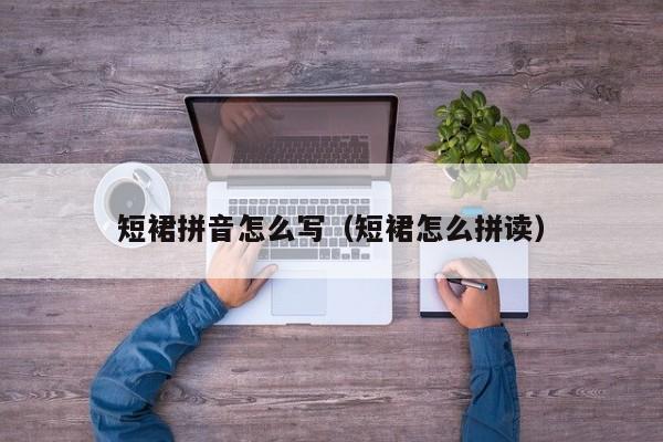 短裙拼音怎么写（短裙怎么拼读）