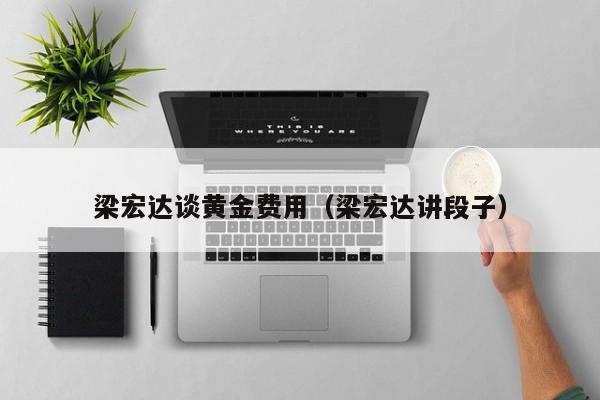梁宏达谈黄金费用（梁宏达讲段子）