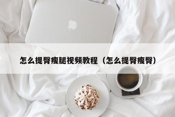 怎么提臀瘦腿视频教程（怎么提臀瘦臀）