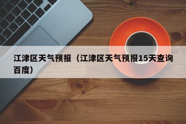 江津区天气预报（江津区天气预报15天查询百度）